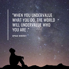 When you undervalue what you do, the world will undervalue who you are