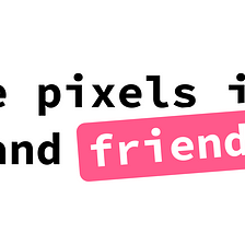 “the pixels inc” and friends