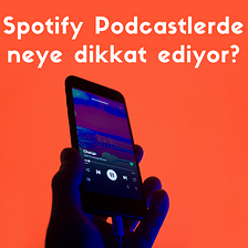 Spotify Podcast Listelerinde Neye Dikkat Ediyor?
