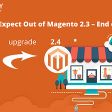 What to Expect Out of Magento 2.3 — End of Life?