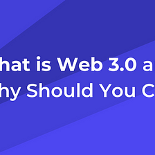What is Web 3.0 and Why Should You Care?