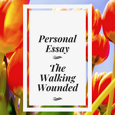Personal Essay | The Walking Wounded