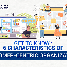 Get to Know: 6 Characteristics of Customer-centric Organization