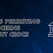 The 5 Persisting Concerns about CBDCs
