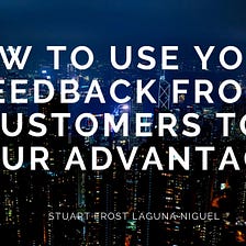 How to Use Your Feedback from Customers to your Advantage