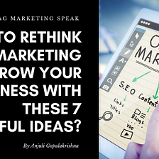 How to Rethink your Marketing to grow your business with these 7 powerful ideas?