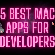 5 Best Mac Apps for Developers (April Edition)