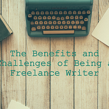 The Benefits and Challenges of Being a Freelance Writer