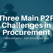 Three Main P2P Challenges in Procurement