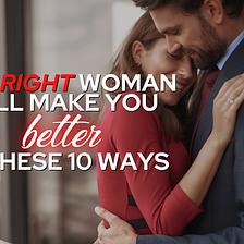 The Right Woman Will Make You Better In These 10 Ways