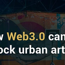 How web3 can help graffiti artists and unlock the value within street art