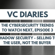 The cybersecurity trends to watch next: Shadow Security - Selling to the User, not the Buyer