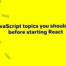 11 JavaSript topics you should know before starting React