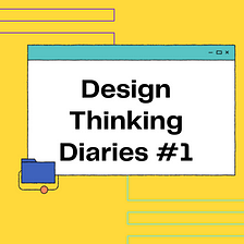 DESIGN THINKING DIARIES #1