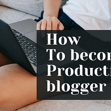 15 proven ways to become a productive blogger