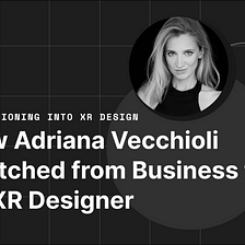 Interviews with XR Designers: How Adriana Vecchioli Transitioned from Business to XR Design Career…