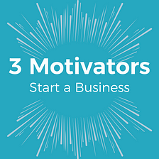 3 Motivators for Starting a Business