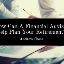How Can A Financial Advisor Help Plan Your Retirement?