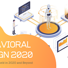 Behavioral Design 2020 and Beyond