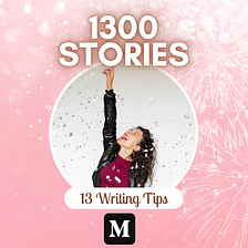 1300th Published Story — 13 Kickass Medium Writing Tips