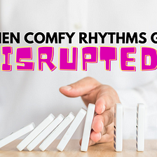 When Comfy Rhythms Get Disrupted