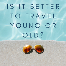 Is it better to travel young or old?