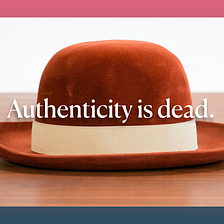 The Death of Authenticity as a Strategy