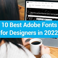Top 10 Adobe Fonts for Designers and Creatives in 2022