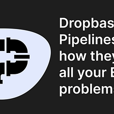 Dropbase Pipelines and how they solve all your ETL problems