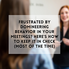 Frustrated by domineering behavior in your meetings?