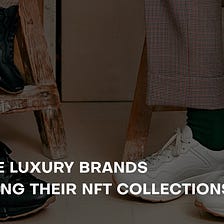 Why Are Luxury Brands Launching Their NFT Collections?