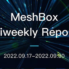 MeshBox Biweekly Report (2022.09.17–2022.09.30)