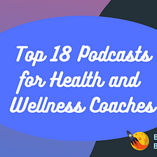 Top 18 Podcasts for Health and Wellness Coaches and Practitioners