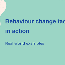Behaviour change tactics in action: real world examples