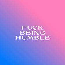 Why humility ain’t good for ya
