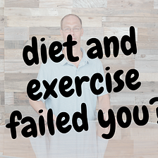 diet and exercise failed you?