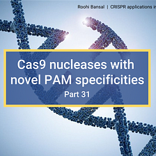 Cas9 nucleases with novel PAM specificities (Part 31- CRISPR in gene editing and beyond)