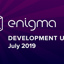 Enigma Development Update — July 2019