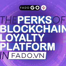 [FADO Go Product Updates] The Perks of Blockchain Loyalty Platform in FADO Vietnam