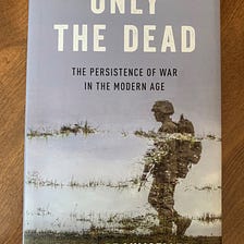 Only The Dead, The Persistence Of War in the Modern Age by Bear F Braumoeller