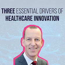 Three essential drivers of healthcare innovation
