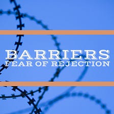 Barriers — Fear of Rejection