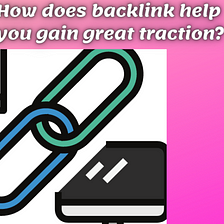 How does backlink help you gain great traction?