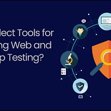 How to Select Tools to Automate Web and Mobile App Testing?
