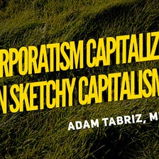 ”Corporatism capitalizes on sketchy capitalism.” Adam Tabriz, MD
