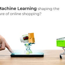 Is machine learning shaping the future of online shopping?