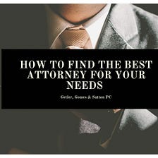 How to Find the Best Attorney for Your Needs