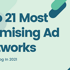Top 21 Most Promising Ad Networks For Bloggers In 2021