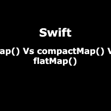 Swift — Map() Vs compactMap() Vs flatMap()