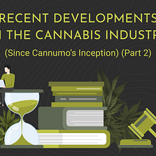 Recent Developments in the Cannabis Industry (Since Cannumo’s Inception) (Part 2)